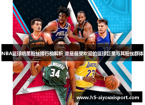 NBA篮球明星粉丝排行榜解析 谁是最受欢迎的篮球巨星与其粉丝群体